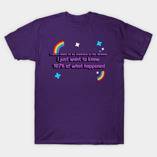 I don't want to be involved in the drama. I just want to know 107% of what happened T-Shirt